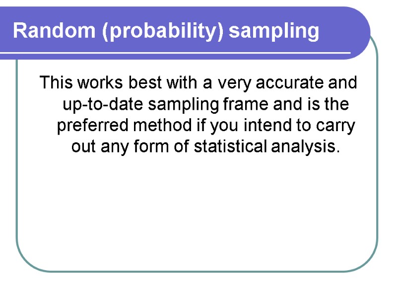 Random (probability) sampling This works best with a very accurate and up-to-date sampling frame